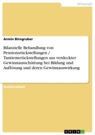 Title: Bilanzielle Behandlung von Pensionsrückstellungen / Tantiemerückstellungen aus verdeckter Gewinnausschüttung bei Bildung und Auflösung und deren Gewinnauswirkung, Author: Armin Birngruber