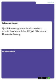 Title: Qualitätsmanagement in der sozialen Arbeit. Das Modell des EFQM: Pflicht oder Herausforderung: nur Pflicht oder auch eine Herausforderung - am Beispiel von EFQM, Author: Sabine Arzinger