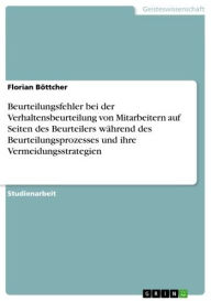 Title: Beurteilungsfehler bei der Verhaltensbeurteilung von Mitarbeitern auf Seiten des Beurteilers während des Beurteilungsprozesses und ihre Vermeidungsstrategien, Author: Florian Böttcher