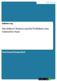 Title: Die frühen Christen und ihr Verhältnis zum römischen Staat, Author: Sabine Ley