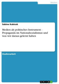 Title: Medien als politisches Instrument - Propaganda im Nationalsozialismus und was wir daraus gelernt haben: Propaganda im Nationalsozialismus und was wir daraus gelernt haben, Author: Sabine Kubicek