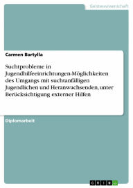 Title: Suchtprobleme in Jugendhilfeeinrichtungen-Möglichkeiten des Umgangs mit suchtanfälligen Jugendlichen und Heranwachsenden, unter Berücksichtigung externer Hilfen, Author: Carmen Bartylla