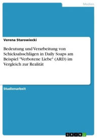 Title: Bedeutung und Verarbeitung von Schicksalsschlägen in Daily Soaps am Beispiel 'Verbotene Liebe' (ARD) im Vergleich zur Realität, Author: Verena Starowiecki