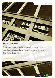 Title: Management von Non-performing Loans. Analyse alternativer Handlungsoptionen für Kreditinstitute, Author: Thomas Stützer