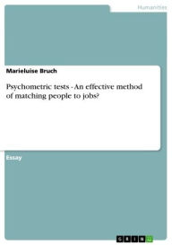 Title: Psychometric tests - An effective method of matching people to jobs?: An effective method of matching people to jobs?, Author: Marieluise Bruch