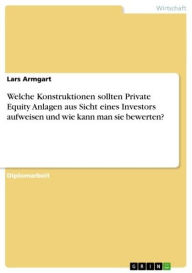 Title: Welche Konstruktionen sollten Private Equity Anlagen aus Sicht eines Investors aufweisen und wie kann man sie bewerten?, Author: Lars Armgart