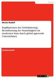 Title: Implikationen der Globalisierung: Beeinflussung der Staatstätigkeit im modernen Staat durch global agierende Unternehmen, Author: Nicole Rudolf