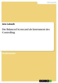 Title: Die Balanced Scorecard als Instrument des Controlling, Author: Jens Lukasik