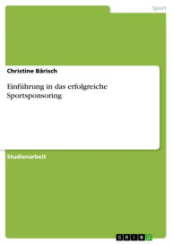 Title: Einführung in das erfolgreiche Sportsponsoring: erfolgreiches Sponsoring im Sport, Author: Christine Bärisch