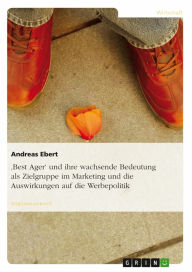 Title: 'Best Ager' und ihre wachsende Bedeutung als Zielgruppe im Marketing und die Auswirkungen auf die Werbepolitik, Author: Andreas Ebert