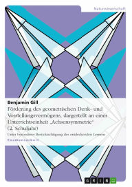 Title: Förderung des geometrischen Denk- und Vorstellungsvermögens, dargestellt an einer Unterrichtseinheit 'Achsensymmetrie' (2. Schuljahr): Unter besonderer Berücksichtigung des entdeckenden Lernens, Author: Benjamin Gill