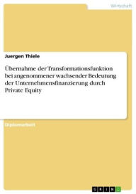 Title: Übernahme der Transformationsfunktion bei angenommener wachsender Bedeutung der Unternehmensfinanzierung durch Private Equity, Author: Juergen Thiele