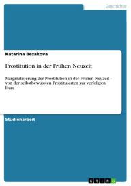 Title: Prostitution in der Frühen Neuzeit: Marginalisierung der Prostitution in der Frühen Neuzeit - von der selbstbewussten Prostituierten zur verfolgten Hure, Author: Katarina Bezakova