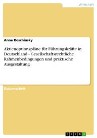 Title: Aktienoptionspläne für Führungskräfte in Deutschland - Gesellschaftsrechtliche Rahmenbedingungen und praktische Ausgestaltung, Author: Anne Koschinsky