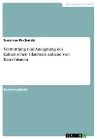 Title: Vermittlung und Aneignung des katholischen Glaubens anhand von Katechismen, Author: Susanne Kucharski