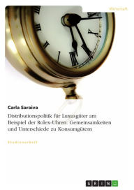 Title: Distributionspolitik für Luxusgüter am Beispiel der Rolex-Uhren. Gemeinsamkeiten und Unterschiede zu Konsumgütern: Gemeinsamkeiten und Unterschiede zu Konsumgütern, Author: Carla Saraiva