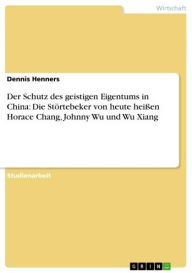 Title: Der Schutz des geistigen Eigentums in China: Die Störtebeker von heute heißen Horace Chang, Johnny Wu und Wu Xiang, Author: Dennis Henners