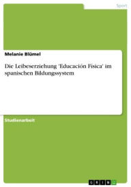 Title: Die Leibeserziehung 'Educación Física' im spanischen Bildungssystem, Author: Melanie Blümel