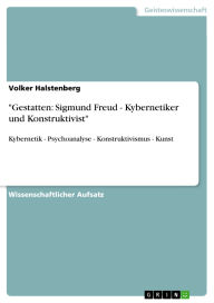 Title: Gestatten: Sigmund Freud - Kybernetiker und Konstruktivist: Kybernetik - Psychoanalyse - Konstruktivismus - Kunst, Author: Volker Halstenberg