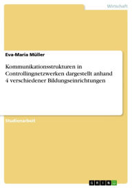 Title: Kommunikationsstrukturen in Controllingnetzwerken dargestellt anhand 4 verschiedener Bildungseinrichtungen, Author: Eva-Maria Müller