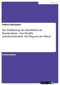 Title: Die Einführung der Abrufarbeit im Krankenhaus - Das flexible Arbeitszeitmodell - Der Weg aus der Misere: Das flexible Arbeitszeitmodell - Der Weg aus der Misere, Author: Sabine Steinacker