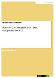 Title: Oberstes Ziel Preisstabilität - Die Geldpolitik der EZB: Die Geldpolitik der EZB, Author: Christiane Steinhoff