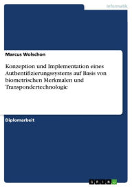 Title: Konzeption und Implementation eines Authentifizierungssystems auf Basis von biometrischen Merkmalen und Transpondertechnologie, Author: Marcus Wolschon