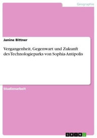Title: Vergangenheit, Gegenwart und Zukunft des Technologieparks von Sophia-Antipolis, Author: Janine Bittner