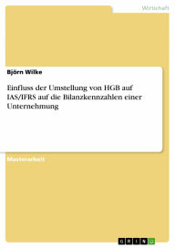 Title: Einfluss der Umstellung von HGB auf IAS/IFRS auf die Bilanzkennzahlen einer Unternehmung, Author: Björn Wilke