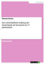 Title: Der wirtschaftliche Aufstieg der Niederlande als Seemacht im 17. Jahrhundert, Author: Thomas Drews