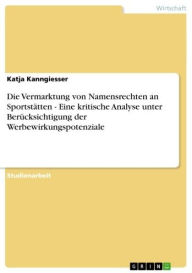 Title: Die Vermarktung von Namensrechten an Sportstätten - Eine kritische Analyse unter Berücksichtigung der Werbewirkungspotenziale: Eine kritische Analyse unter Berücksichtigung der Werbewirkungspotenziale, Author: Katja Kanngiesser