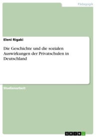 Title: Die Geschichte und die sozialen Auswirkungen der Privatschulen in Deutschland, Author: Eleni Rigaki