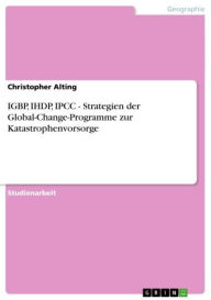 Title: IGBP, IHDP, IPCC - Strategien der Global-Change-Programme zur Katastrophenvorsorge: Strategien der Global-Change-Programme zur Katastrophenvorsorge, Author: Christopher Alting