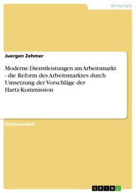 Title: Moderne Dienstleistungen am Arbeitsmarkt - die Reform des Arbeitsmarktes durch Umsetzung der Vorschläge der Hartz-Kommission, Author: Juergen Zehmer