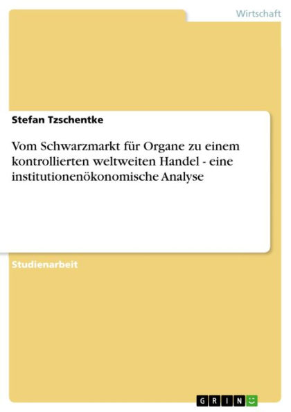 Vom Schwarzmarkt für Organe zu einem kontrollierten weltweiten Handel - eine institutionenökonomische Analyse: eine institutionenökonomische Analyse