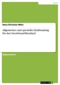 Title: Allgemeines und spezielles Krafttraining für den Snowboard-Rennlauf, Author: Hans-Christian Miko