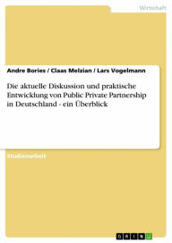 Title: Die aktuelle Diskussion und praktische Entwicklung von Public Private Partnership in Deutschland - ein Überblick: ein Überblick, Author: Andre Bories