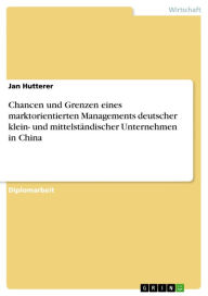 Title: Chancen und Grenzen eines marktorientierten Managements deutscher klein- und mittelständischer Unternehmen in China, Author: Jan Hutterer