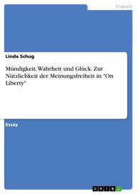 Title: Mündigkeit, Wahrheit und Glück. Zur Nützlichkeit der Meinungsfreiheit in 'On Liberty', Author: Linda Schug