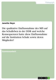 Title: Die qualitative Einflussnahme des MfS auf das Schulleben in der DDR und welche Konsequenzen hatte diese Einflussnahme auf die Institution Schule sowie deren Mitglieder?, Author: Janette Heyn