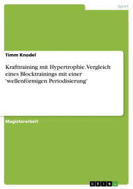 Title: Krafttraining mit Hypertrophie. Vergleich eines Blocktrainings mit einer 'wellenförmigen Periodisierung', Author: Timm Knodel