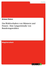 Title: Das Wahlverhalten von Männern und Frauen - Eine Langzeitstudie von Bundestagswahlen, Author: Ariane Peters