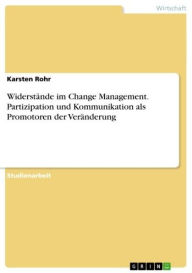 Title: Widerstände im Change Management. Partizipation und Kommunikation als Promotoren der Veränderung: Partizipation und Kommunikation als Promotoren der Veränderung, Author: Karsten Rohr