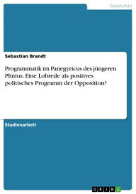 Title: Programmatik im Panegyricus des jüngeren Plinius. Eine Lobrede als positives politisches Programm der Opposition?, Author: Sebastian Brandt