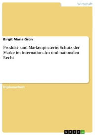 Title: Produkt- und Markenpiraterie: Schutz der Marke im internationalen und nationalen Recht, Author: Birgit Maria Grün