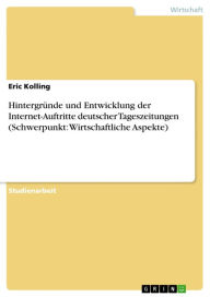 Title: Hintergründe und Entwicklung der Internet-Auftritte deutscher Tageszeitungen (Schwerpunkt: Wirtschaftliche Aspekte), Author: Eric Kolling