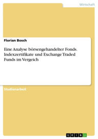 Title: Eine Analyse börsengehandelter Fonds. Indexzertifikate und Exchange Traded Funds im Vergeich: Indexzertifikate und Exchange Traded Funds im Vergeich, Author: Florian Bosch
