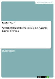 Title: Verhaltenstheoretische Soziologie - George Caspar Homans: George Caspar Homans, Author: Torsten Kopf