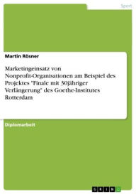 Title: Marketingeinsatz von Nonprofit-Organisationen am Beispiel des Projektes 'Finale mit 30jähriger Verlängerung' des Goethe-Institutes Rotterdam, Author: Martin Rösner