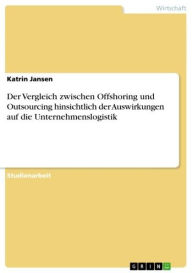 Title: Der Vergleich zwischen Offshoring und Outsourcing hinsichtlich der Auswirkungen auf die Unternehmenslogistik, Author: Katrin Jansen